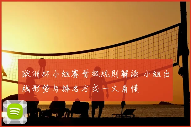 欧洲杯小组赛晋级规则解读 小组出线形势与排名方式一文看懂