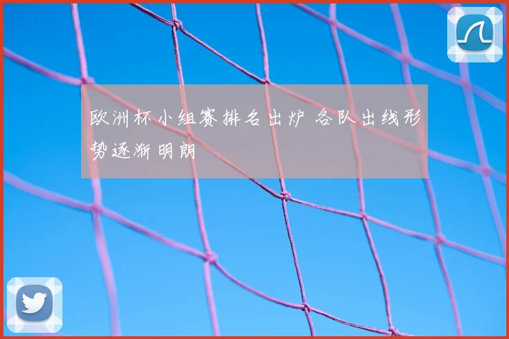 欧洲杯小组赛排名出炉 各队出线形势逐渐明朗