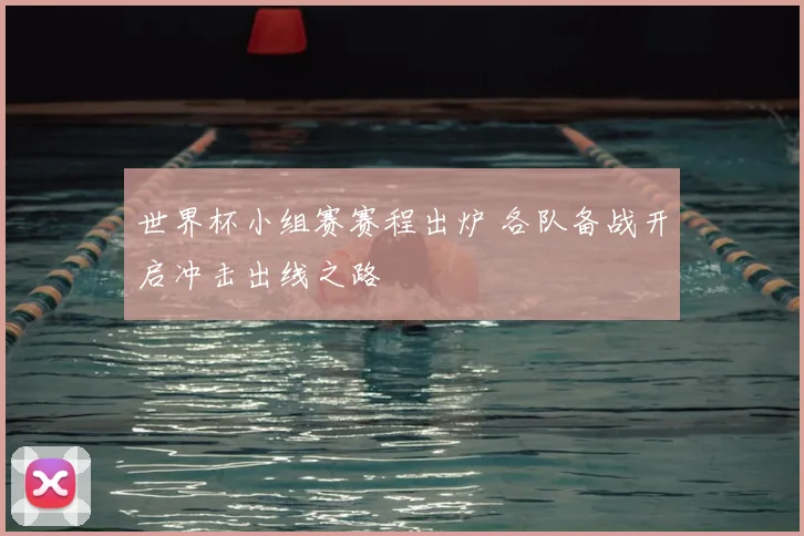世界杯小组赛赛程出炉 各队备战开启冲击出线之路