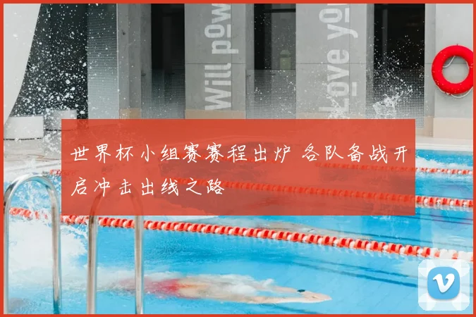 世界杯小组赛赛程出炉 各队备战开启冲击出线之路