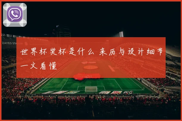 世界杯奖杯是什么 来历与设计细节一文看懂