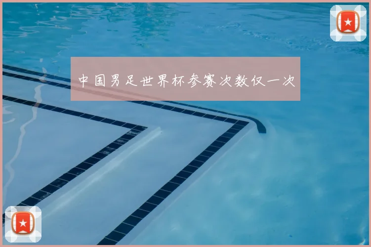 中国男足世界杯参赛次数仅一次