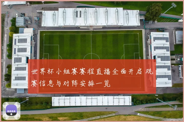 世界杯小组赛赛程直播全面开启 观赛信息与对阵安排一览